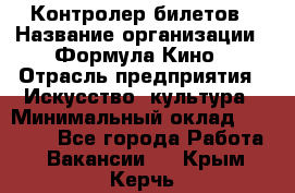 Контролер билетов › Название организации ­ Формула Кино › Отрасль предприятия ­ Искусство, культура › Минимальный оклад ­ 13 000 - Все города Работа » Вакансии   . Крым,Керчь